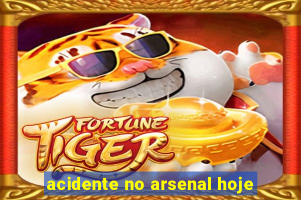 acidente no arsenal hoje